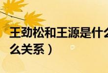 王劲松和王源是什么关系（王劲松跟王源是什么关系）