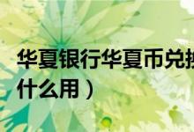 华夏银行华夏币兑换流程（华夏银行华夏币有什么用）