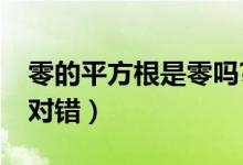 零的平方根是零吗?（零的平方根是零吗判断对错）