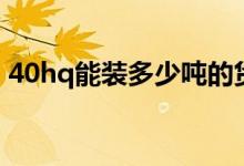 40hq能装多少吨的货物（40hq能装多少吨）