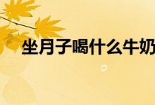 坐月子喝什么牛奶（坐月子喝什么汤好）
