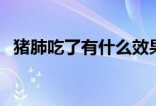 猪肺吃了有什么效果（猪肺吃了有害处吗）