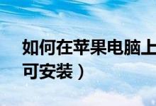 如何在苹果电脑上安装steam（只要四步即可安装）