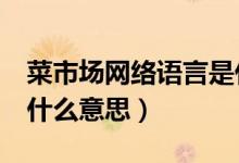 菜市场网络语言是什么意思（csc网络用语是什么意思）