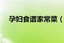 孕妇食谱家常菜（适合孕妇吃的家常菜）