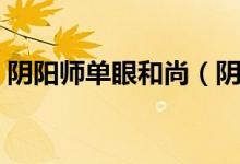 阴阳师单眼和尚（阴阳师单眼小和尚哪里多）