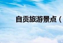 自贡旅游景点（自贡旅游景点介绍）