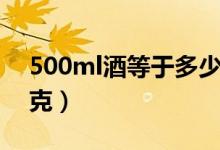500ml酒等于多少千克（500ml酒等于多少克）