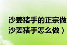 沙姜猪手的正宗做法窍门（沙姜猪手的做法 沙姜猪手怎么做）