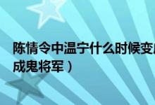 陈情令中温宁什么时候变成鬼将军的（陈情令温宁为什么变成鬼将军）