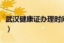 武汉健康证办理时间（健康证办理时间要多久）