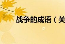 战争的成语（关于战争的成语大全）
