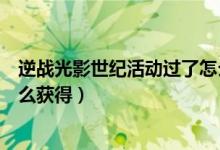 逆战光影世纪活动过了怎么获得（逆战光影世纪除了活动怎么获得）