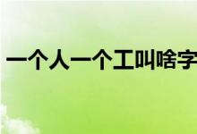 一个人一个工叫啥字（一个人一个工念什么）