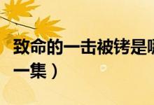 致命的一击被铐是哪一集（致命一击被铐是哪一集）