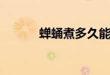 蝉蛹煮多久能熟（蝉蛹煮多久）