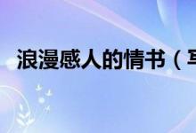 浪漫感人的情书（写给女朋友的浪漫情书）