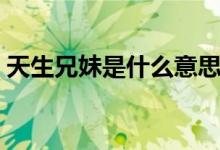 天生兄妹是什么意思（天生兄妹是什么关系）