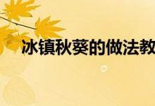 冰镇秋葵的做法教程（冰镇秋葵的做法）