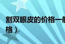割双眼皮的价格一般多少（一般割双眼皮的价格）