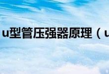 u型管压强器原理（u型管测压的原理是什么）