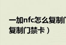 一加nfc怎么复制门禁卡视频（一加nfc怎么复制门禁卡）