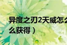 异度之刃2天威怎么获取（异度之刃2天威怎么获得）