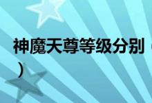 神魔天尊等级分别（神魔天尊的修炼等级划分）