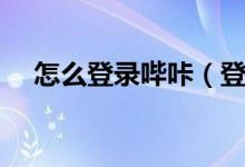 怎么登录哔咔（登录哔咔玩坏了怎么办）