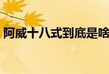 阿威十八式到底是啥（阿威十八式是什么梗）