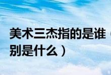 美术三杰指的是谁（美术三杰是谁代表作品分别是什么）