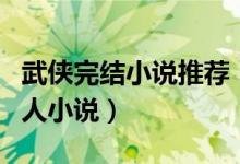 武侠完结小说推荐（介绍几本好看完结武侠同人小说）