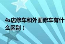 4s店修车和外面修车有什么区别（4s店修车和外面修车有什么区别）