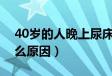 40岁的人晚上尿床什么原因（大人尿床是什么原因）