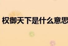 权御天下是什么意思（权御天下是什么动漫）