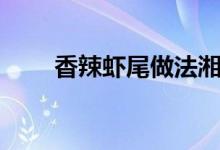 香辣虾尾做法湘菜（香辣虾尾做法）
