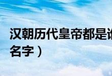 汉朝历代皇帝都是谁（汉朝历代皇帝都叫什么名字）
