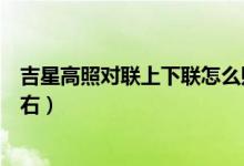 吉星高照对联上下联怎么贴（吉星高照对联上下联怎么分左右）