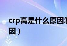 crp高是什么原因怎么治疗（crp高是什么原因）