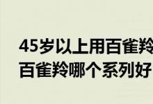 45岁以上用百雀羚哪个系列好（45岁女人用百雀羚哪个系列好）