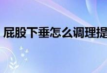 屁股下垂怎么调理提升（屁股下垂怎么提升）