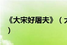 《大宋好屠夫》（大宋好屠夫主角有几个女人）