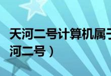 天河二号计算机属于什么机（带你深入了解天河二号）