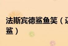 法斯宾德鲨鱼笑（迈克尔法斯宾德为什么叫法鲨）