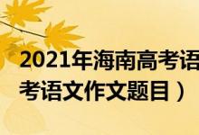 2021年海南高考语文作文题（2022年海南高考语文作文题目）