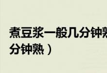 煮豆浆一般几分钟熟（煮豆浆一般煮开之后几分钟熟）