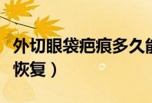 外切眼袋疤痕多久能消除（外切眼袋疤痕多久恢复）