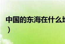 中国的东海在什么地方（中国的东海位置分享）