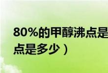 80%的甲醇沸点是多少（70乙醇的密度及沸点是多少）