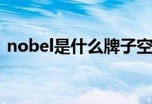 nobel是什么牌子空调（nobel是什么牌子）